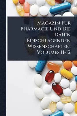 Magazin FÃ1/4r Pharmacie Und Die Dahin Einschlagenden Wissenschaften, Volumes 11-12