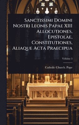 Sanctissimi Domini Nostri Leonis Papae XIII Allocutiones, Epistolae, Constitutiones, Aliaque Acta Praecipua, Inbunden
