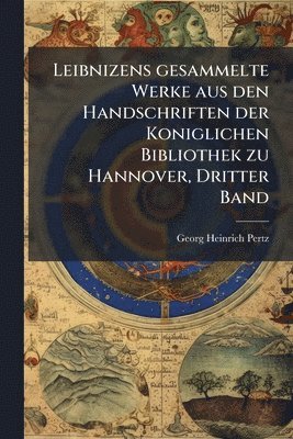 Georg Heinrich Pertz - Leibnizens gesammelte Werke aus den Handschriften der Koniglichen Bibliothek zu Hannover, Dritter Band, Häftad