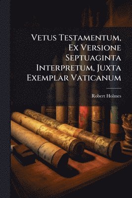 Robert Holmes - Vetus Testamentum, Ex Versione Septuaginta Interpretum, Juxta Exemplar Vaticanum, Häftad