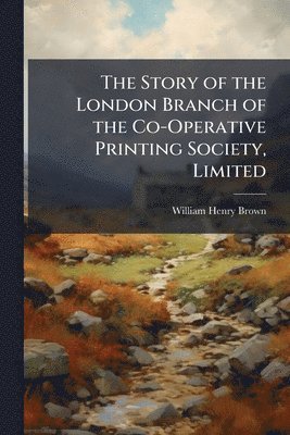 William Henry Brown - Story of the London Branch of the Co-Operative Printing Society, Limited, Häftad. Tillgänglighet: Lägg i varukorg