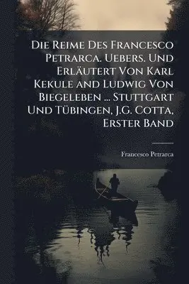 Reime Des Francesco Petrarca. Uebers. Und Erläutert Von Karl Kekule and Ludwig Von Biegeleben ... Stuttgart Und TÃ1/4bingen, J.G. Cotta, Erster Band