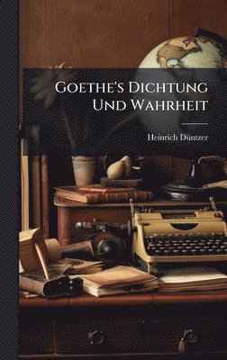 Heinrich Dã1/4ntzer - Goethe's Dichtung Und Wahrheit, Inbunden