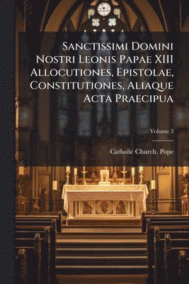 Sanctissimi Domini Nostri Leonis Papae XIII Allocutiones, Epistolae, Constitutiones, Aliaque Acta Praecipua, Häftad
