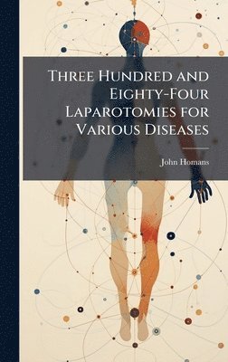 John Homans - Three Hundred and Eighty-Four Laparotomies for Various Diseases, Inbunden