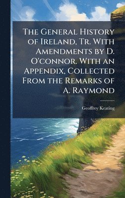 Geoffrey Keating - General History of Ireland, Tr. With Amendments by D. O'connor. With an Appendix, Collected From the Remarks of A. Raymond, Inbunden