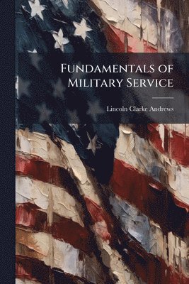 Lincoln Clarke Andrews - Fundamentals of Military Service, Häftad. Tillgänglighet: Lägg i varukorg