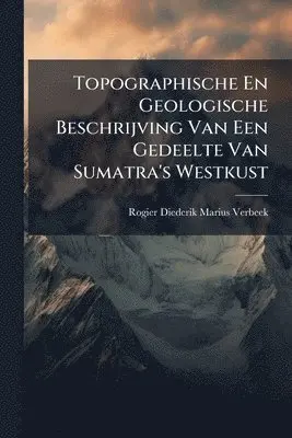 Rogier Diederik Marius Verbeek - Topographische En Geologische Beschrijving Van Een Gedeelte Van Sumatra's Westkust, Häftad. Tillgänglighet: Lägg i varukorg