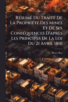 Pierre Rey - RÃ(c)sumÃ(c) Du TraitÃ(c) De La PropriÃ(c)tÃ(c) Des Mines Et De Ses ConsÃ(c)quences D'après Les Principes De La Loi Du 21 Avril 1810, Häftad