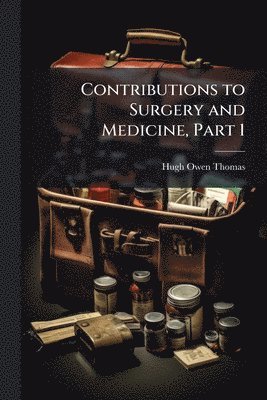 Contributions to Surgery and Medicine, Part 1