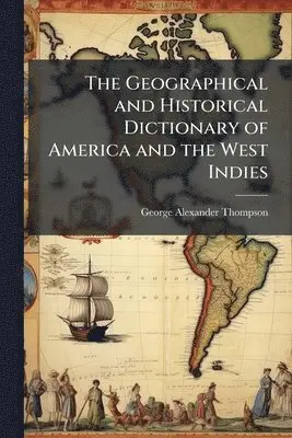 George Alexander Thompson - Geographical and Historical Dictionary of America and the West Indies, Häftad. Tillgänglighet: Lägg i varukorg