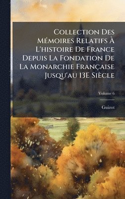 Guizot - Collection Des MÃ(c)moires Relatifs Ã L'histoire De France Depuis La Fondation De La Monarchie Française Jusqu'au 13E Siècle, Inbunden