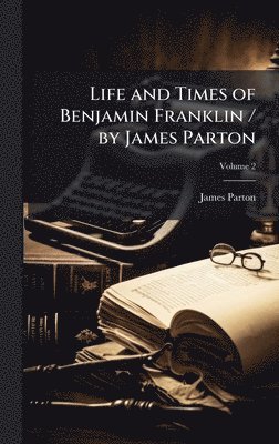 Life and Times of Benjamin Franklin / by James Parton