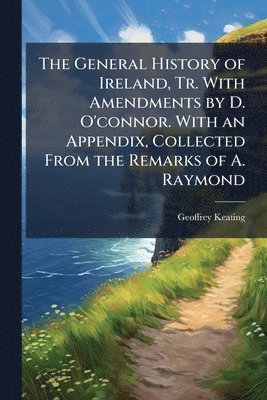 Geoffrey Keating - General History of Ireland, Tr. With Amendments by D. O'connor. With an Appendix, Collected From the Remarks of A. Raymond, Häftad