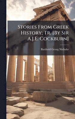 Stories From Greek History; Tr. [By Sir A.J.E. Cockburn]
