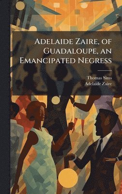 Thomas Sims, Adelaide Zaire - Adelaide Zaire, of Guadaloupe, an Emancipated Negress, Inbunden. Tillgänglighet: Lägg i varukorg