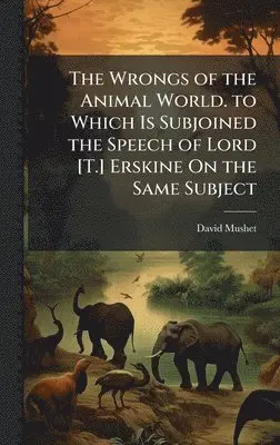 David Mushet - Wrongs of the Animal World. to Which Is Subjoined the Speech of Lord [T.] Erskine On the Same Subject, Inbunden. Tillgänglighet: Lägg i varukorg