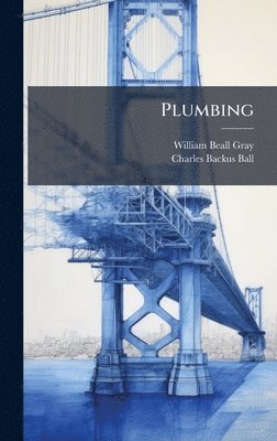 William Beall Gray, Charles Backus Ball - Plumbing, Inbunden