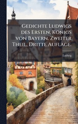 Ludwig - Gedichte Ludwigs des Ersten, Königs von Bayern. Zweiter Theil, Dritte Auflage., Inbunden. Tillgänglighet: Lägg i varukorg