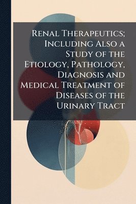 TBD - Renal Therapeutics; Including Also a Study of the Etiology, Pathology, Diagnosis and Medical Treatment of Diseases of the Urinary Tract, Häftad. Tillgänglighet: Lägg i varukorg