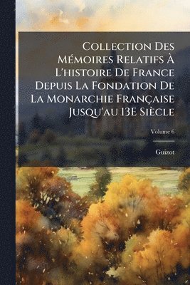Guizot - Collection Des MÃ(c)moires Relatifs Ã L'histoire De France Depuis La Fondation De La Monarchie Française Jusqu'au 13E Siècle, Häftad