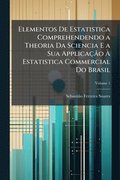 Elementos De Estatistica Comprehendendo a Theoria Da Sciencia E a Sua ApplicaçÃ£o Ã¿ Estatistica Commercial Do Brasil