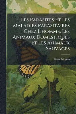Les Parasites Et Les Maladies Parasitaires Chez L'homme, Les Animaux Domestiques Et Les Animaux Sauvages