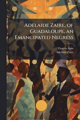 Thomas Sims, Adelaide Zaire - Adelaide Zaire, of Guadaloupe, an Emancipated Negress, Häftad. Tillgänglighet: Lägg i varukorg