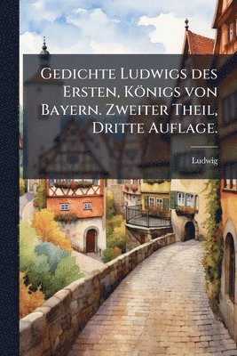 Ludwig - Gedichte Ludwigs des Ersten, Königs von Bayern. Zweiter Theil, Dritte Auflage., Häftad. Tillgänglighet: Lägg i varukorg