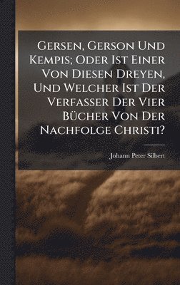 Johann Peter Silbert - Gersen, Gerson Und Kempis; Oder Ist Einer Von Diesen Dreyen, Und Welcher Ist Der Verfasser Der Vier BÃ1/4cher Von Der Nachfolge Christi?, Inbunden. Tillgänglighet: Lägg i varukorg