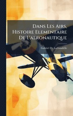 Gabriel de la Landelle - Dans Les Airs, Histoire Elementaire De L'aeronautique, Inbunden. Tillgänglighet: Lägg i varukorg
