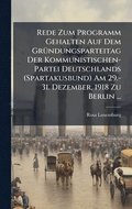 Rede Zum Programm Gehalten Auf Dem Gr�1/4ndungsparteitag Der Kommunistischen-Partei Deutschlands (Spartakusbund) Am 29.-31. Dezember, 1918 Zu Berlin ...