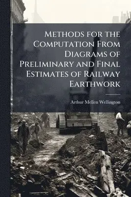 Arthur Mellen Wellington - Methods for the Computation From Diagrams of Preliminary and Final Estimates of Railway Earthwork, Häftad. Tillgänglighet: Lägg i varukorg