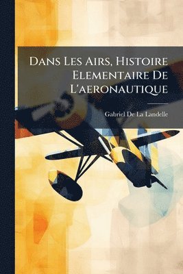 Gabriel de la Landelle - Dans Les Airs, Histoire Elementaire De L'aeronautique, Häftad. Tillgänglighet: Lägg i varukorg