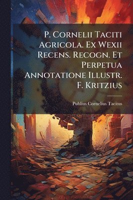 Publius Cornelius Tacitus - P. Cornelii Taciti Agricola. Ex Wexii Recens. Recogn. Et Perpetua Annotatione Illustr. F. Kritzius, Häftad