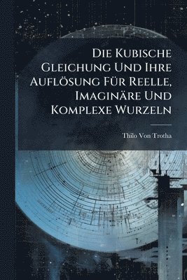 Thilo Von Trotha - Kubische Gleichung Und Ihre Auflösung FÃ1/4r Reelle, Imaginäre Und Komplexe Wurzeln, Häftad