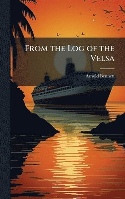 Arnold Bennett - From the Log of the Velsa, Inbunden