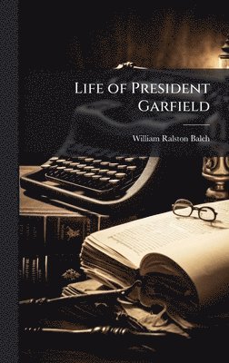 William Ralston Balch - Life of President Garfield, Inbunden