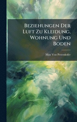 Max Von Pettenkofer - Beziehungen Der Luft Zu Kleidung, Wohnung Und Boden, Inbunden