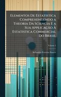 Elementos De Estatistica Comprehendendo a Theoria Da Sciencia E a Sua ApplicaçÃ£o Ã¿ Estatistica Commercial Do Brasil