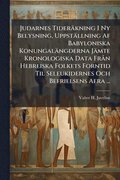 Judarnes Tideräkning I Ny Belysning, Uppställning Af Babyloniska Konungalängderna Jämte Kronologiska Data FrÃ n Hebreiska Folkets Forntid Til Seleukidernes Och Befrielsens Aera ...