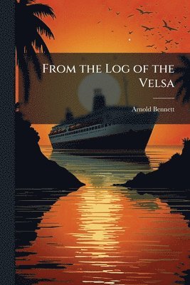 Arnold Bennett - From the Log of the Velsa, Häftad