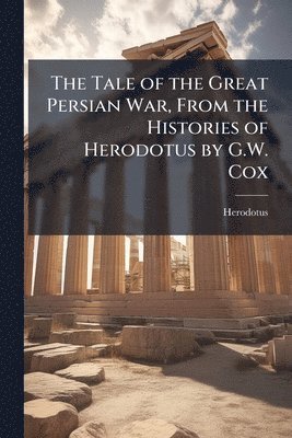 Herodotus - Tale of the Great Persian War, From the Histories of Herodotus by G.W. Cox, Häftad