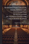Marionetten-Theater; Oder, Sammlung Lustiger Und Kurzweiliger Actionen F�1/4r Kleine Und Grosse Puppen