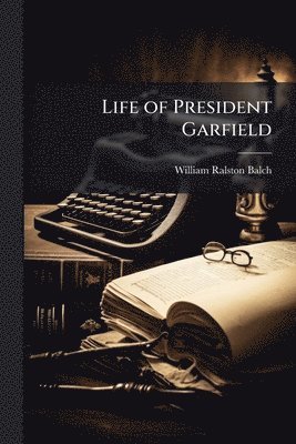 William Ralston Balch - Life of President Garfield, Häftad