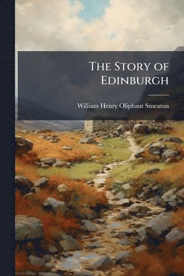 William Henry Oliphant Smeaton - Story of Edinburgh, Häftad. Tillgänglighet: Lägg i varukorg
