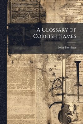 John Bannister - Glossary of Cornish Names, Häftad. Tillgänglighet: Tillfälligt slut