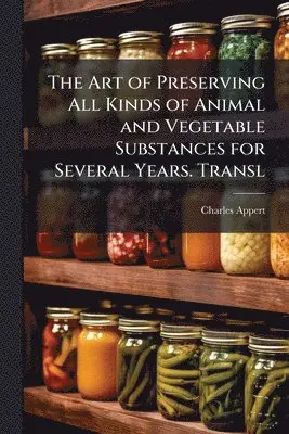 Art of Preserving All Kinds of Animal and Vegetable Substances for Several Years. Transl