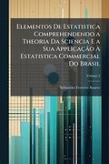 Elementos De Estatistica Comprehendendo a Theoria Da Sciencia E a Sua ApplicaçÃ£o Ã¿ Estatistica Commercial Do Brasil