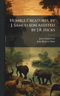 James Samuelson, John Braxton Hicks - Humble Creatures, by J. Samuelson Assisted by J.B. Hicks, Inbunden. Tillgänglighet: Lägg i varukorg